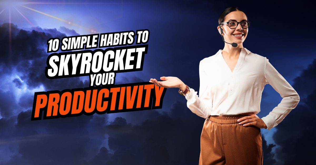 10 Simple Habits That Will Skyrocket Your Daily Productivity
